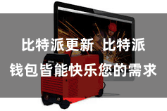 比特派更新 比特派钱包皆能快乐您的需求