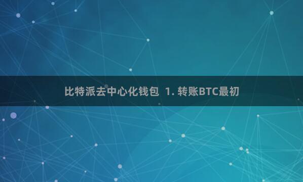 比特派去中心化钱包 1. 转账BTC最初