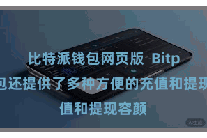 比特派钱包网页版 Bitpie钱包还提供了多种方便的充值和提现容颜