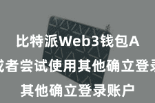 比特派Web3钱包App 或者尝试使用其他确立登录账户