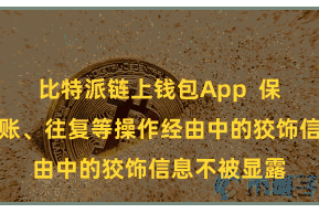 比特派链上钱包App 保险用户在转账、往复等操作经由中的狡饰信息不被显露