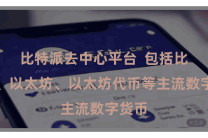 比特派去中心平台  包括比特币、以太坊、以太坊代币等主流数字货币