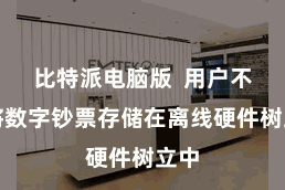 比特派电脑版 用户不错将数字钞票存储在离线硬件树立中