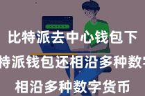 比特派去中心钱包下载  比特派钱包还相沿多种数字货币