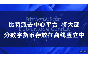 比特派去中心平台  将大部分数字货币存放在离线竖立中